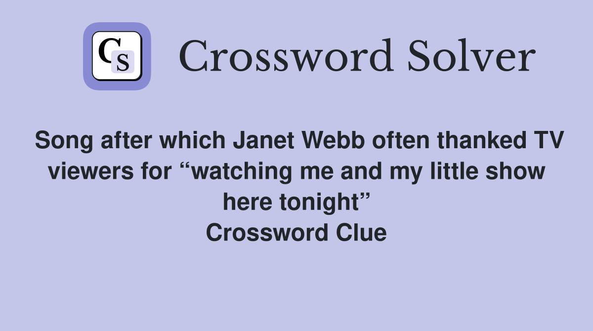 Song after which Janet Webb often thanked TV viewers for “watching me and my little show here tonight” Crossword Clue