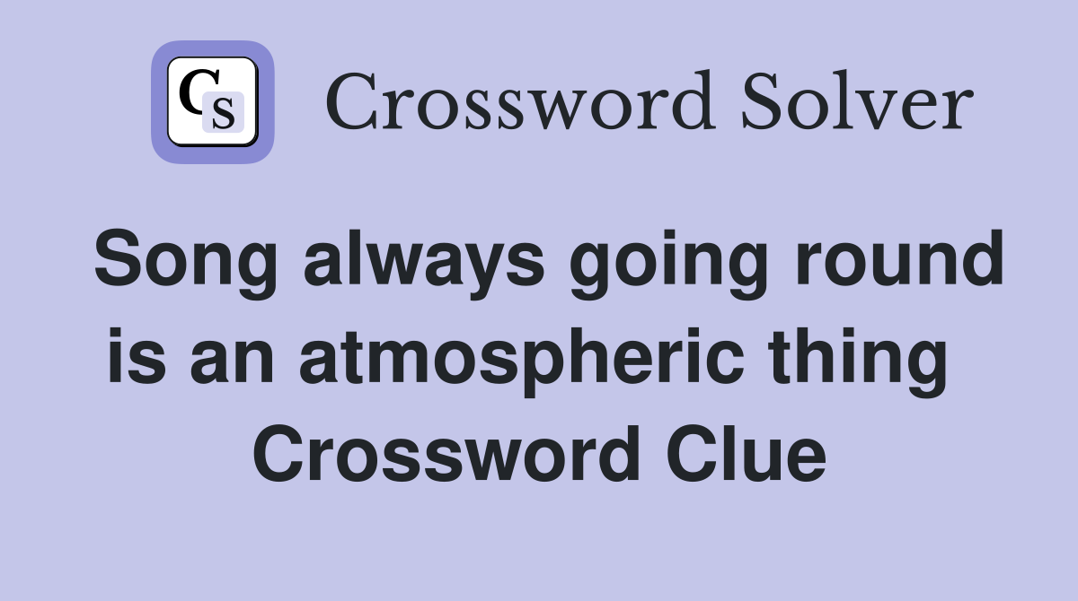 Song always going round is an atmospheric thing  Crossword Clue