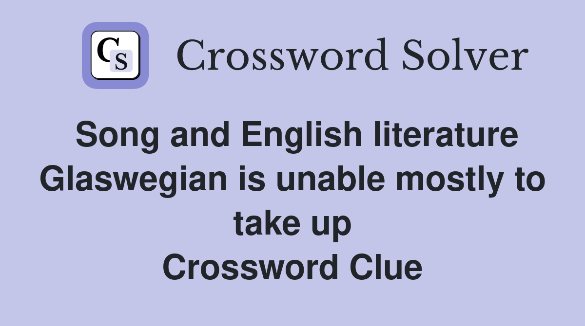 Song and English literature Glaswegian is unable mostly to take up Crossword Clue