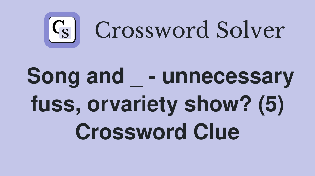 Song and _ - unnecessary fuss, orvariety show? (5) Crossword Clue