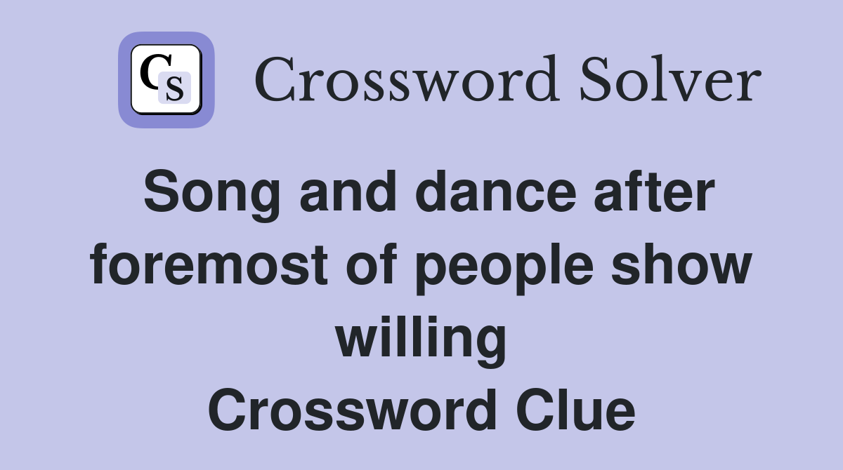 Song and dance after foremost of people show willing Crossword Clue