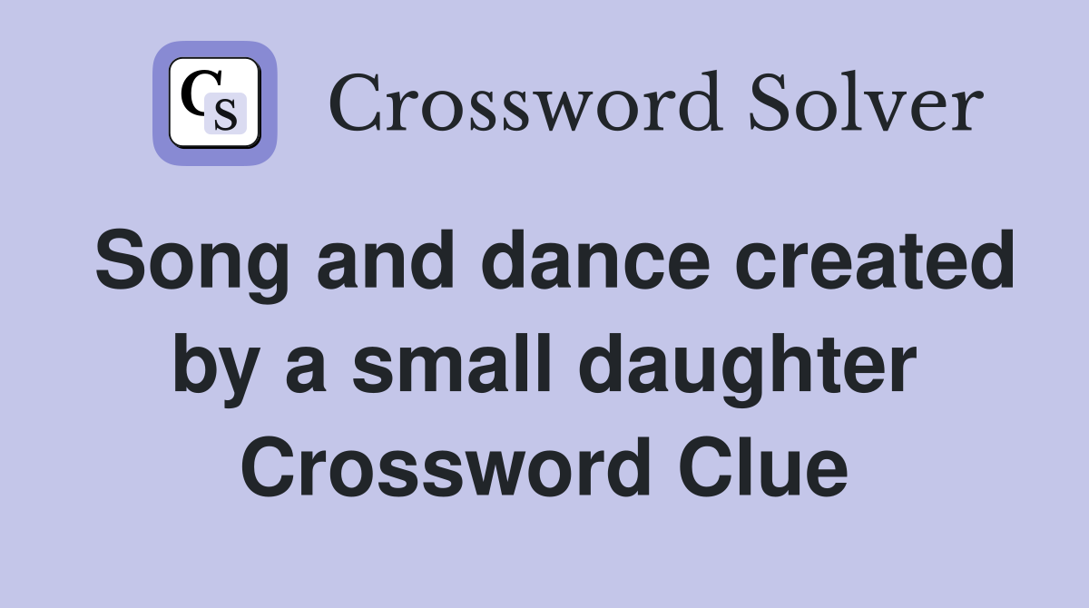 Song and dance created by a small daughter Crossword Clue