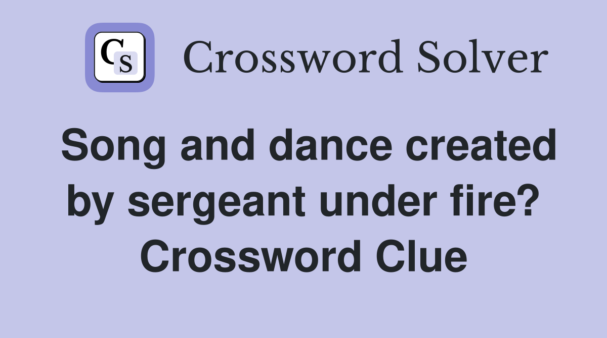 Song and dance created by sergeant under fire? Crossword Clue