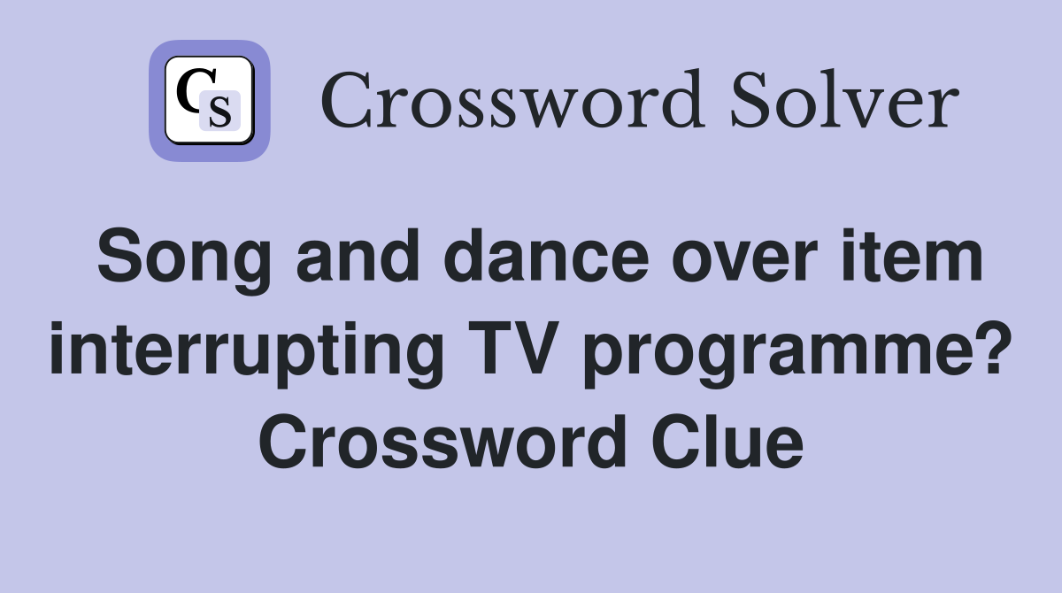 Song and dance over item interrupting TV programme? Crossword Clue