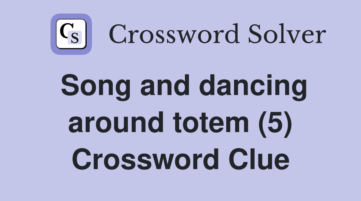 Song and dancing around totem (5) Crossword Clue
