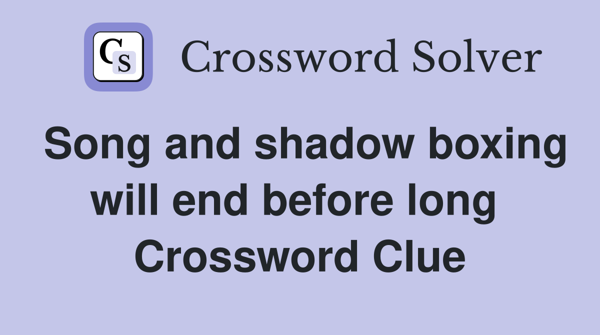 Song and shadow boxing will end before long  Crossword Clue