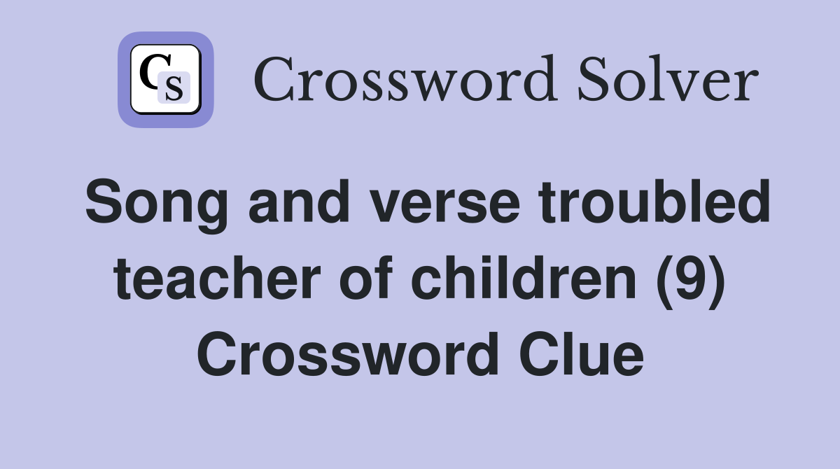 Song and verse troubled teacher of children (9) Crossword Clue