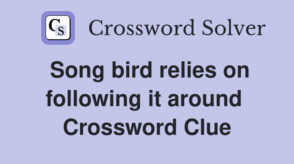 Song bird relies on following it around  Crossword Clue