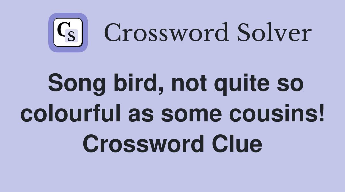Song bird, not quite so colourful as some cousins! Crossword Clue