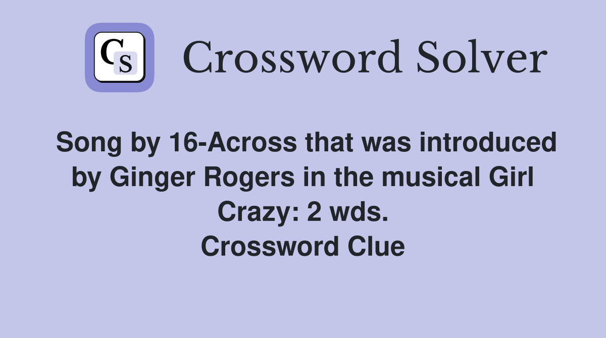 Song by 16-Across that was introduced by Ginger Rogers in the musical Girl Crazy: 2 wds. Crossword Clue