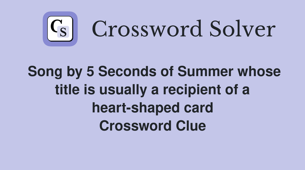 Song by 5 Seconds of Summer whose title is usually a recipient of a heart-shaped card Crossword Clue