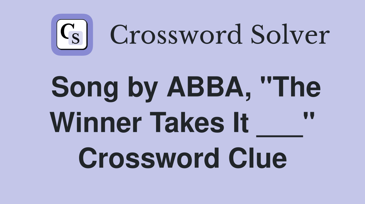 Song by ABBA, "The Winner Takes It ___" Crossword Clue