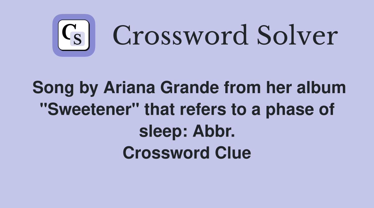 Song by Ariana Grande from her album "Sweetener" that refers to a phase of sleep: Abbr. Crossword Clue