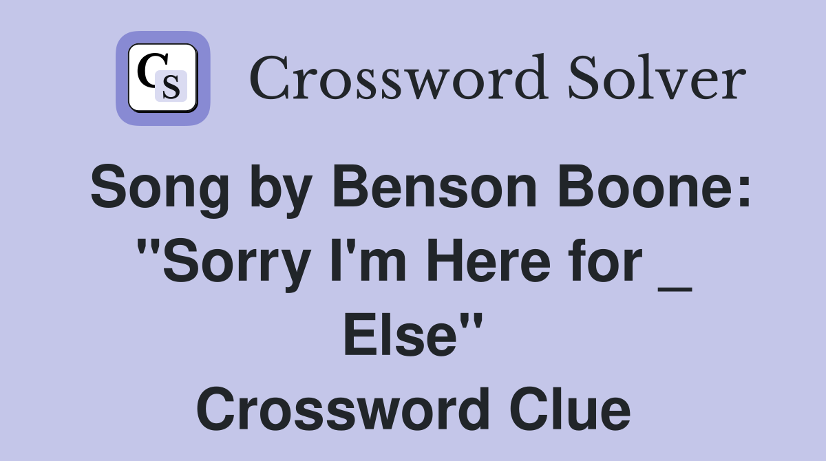 Song by Benson Boone: "Sorry I'm Here for _ Else" Crossword Clue