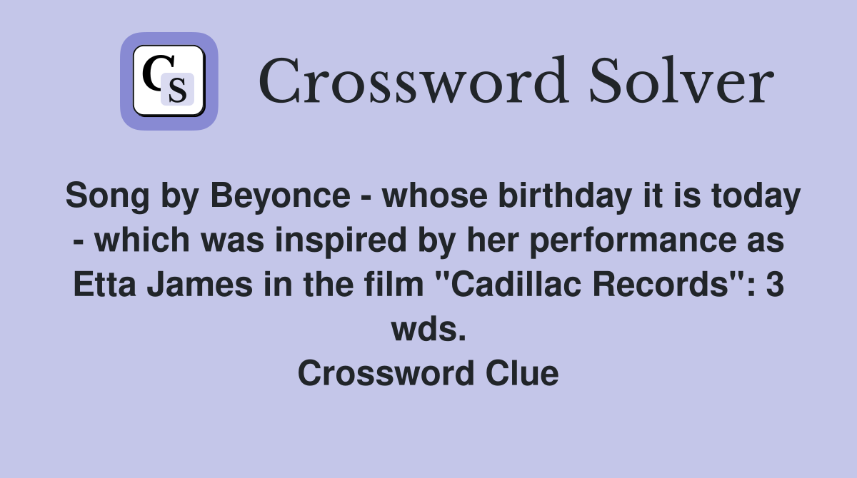 Song by Beyonce - whose birthday it is today - which was inspired by her performance as Etta James in the film "Cadillac Records": 3 wds. Crossword Clue