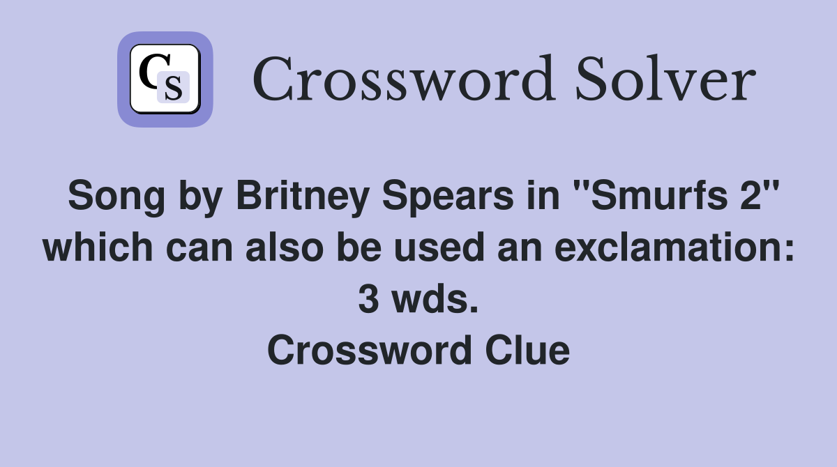 Song by Britney Spears in "Smurfs 2" which can also be used an exclamation: 3 wds. Crossword Clue