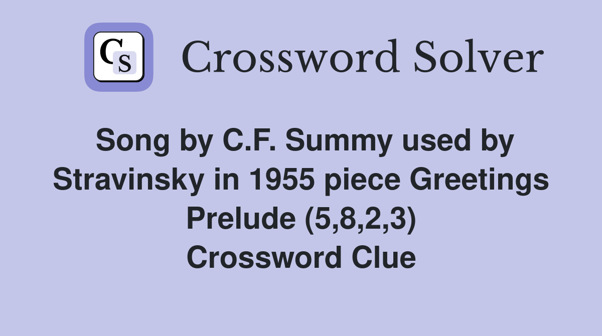 Song by C.F. Summy used by Stravinsky in 1955 piece Greetings Prelude (5,8,2,3) Crossword Clue