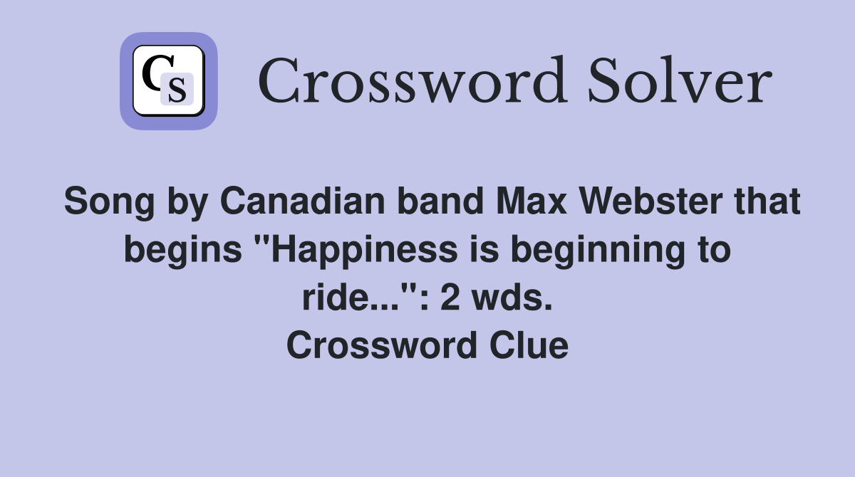 Song by Canadian band Max Webster that begins "Happiness is beginning to ride...": 2 wds. Crossword Clue