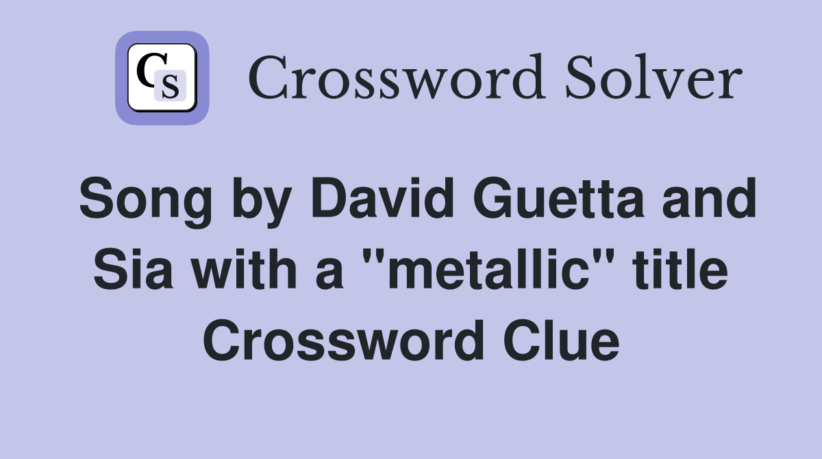 Song by David Guetta and Sia with a "metallic" title Crossword Clue