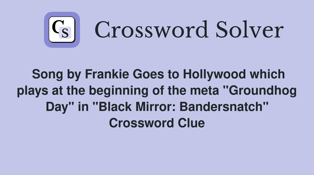 Song by Frankie Goes to Hollywood which plays at the beginning of the meta "Groundhog Day" in "Black Mirror: Bandersnatch" Crossword Clue