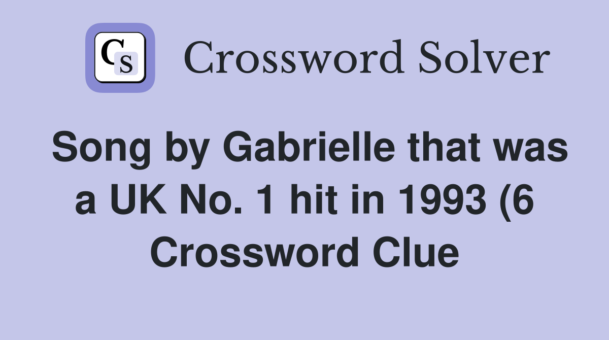 Song by Gabrielle that was a UK No 1 hit in 1993 (6) Crossword Clue Song by Gabrielle that was a UK No 1 hit in 1993 (6) Crossword Clue