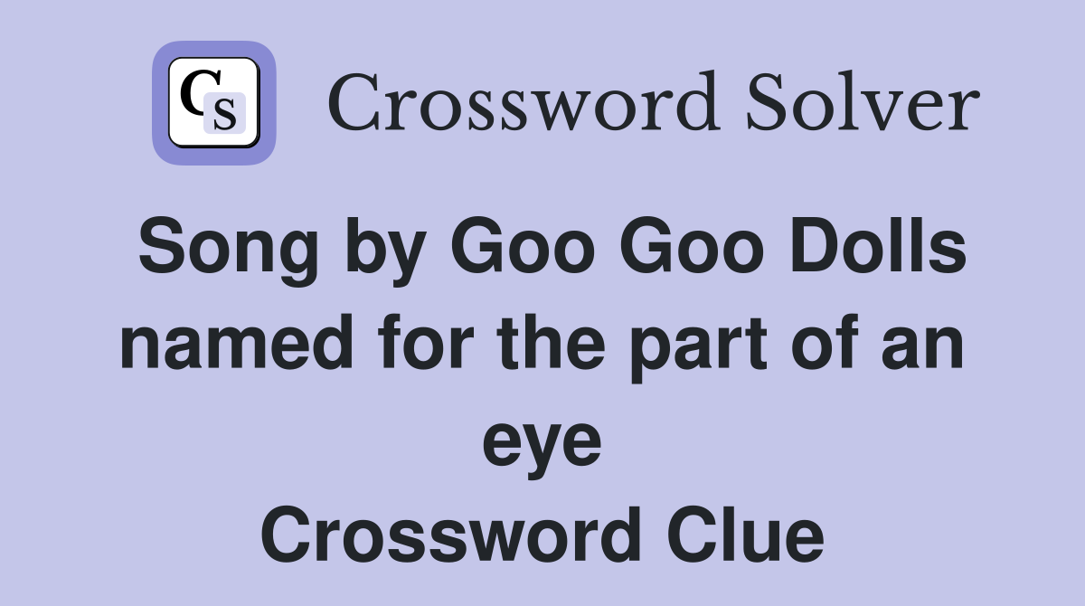Song by Goo Goo Dolls named for the part of an eye Crossword Clue