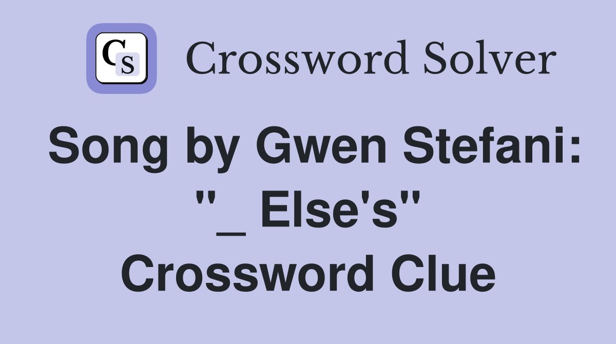 Song by Gwen Stefani: "_ Else's" Crossword Clue