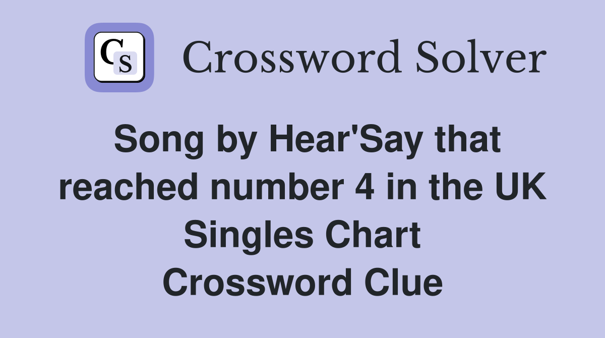 Song by Hear'Say that reached number 4 in the UK Singles Chart Crossword Clue