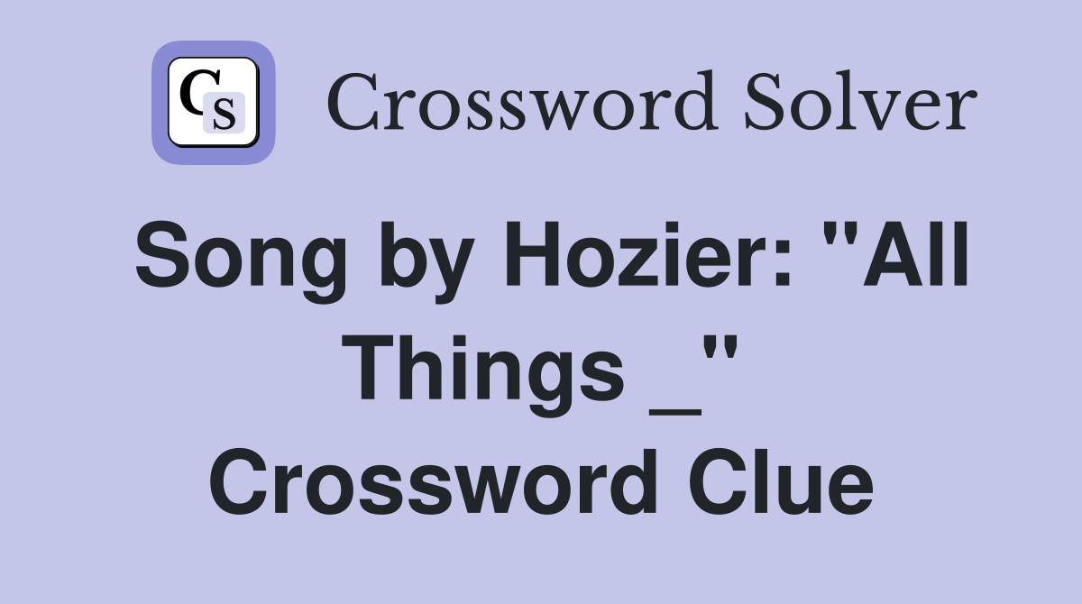 Song by Hozier: "All Things _" Crossword Clue