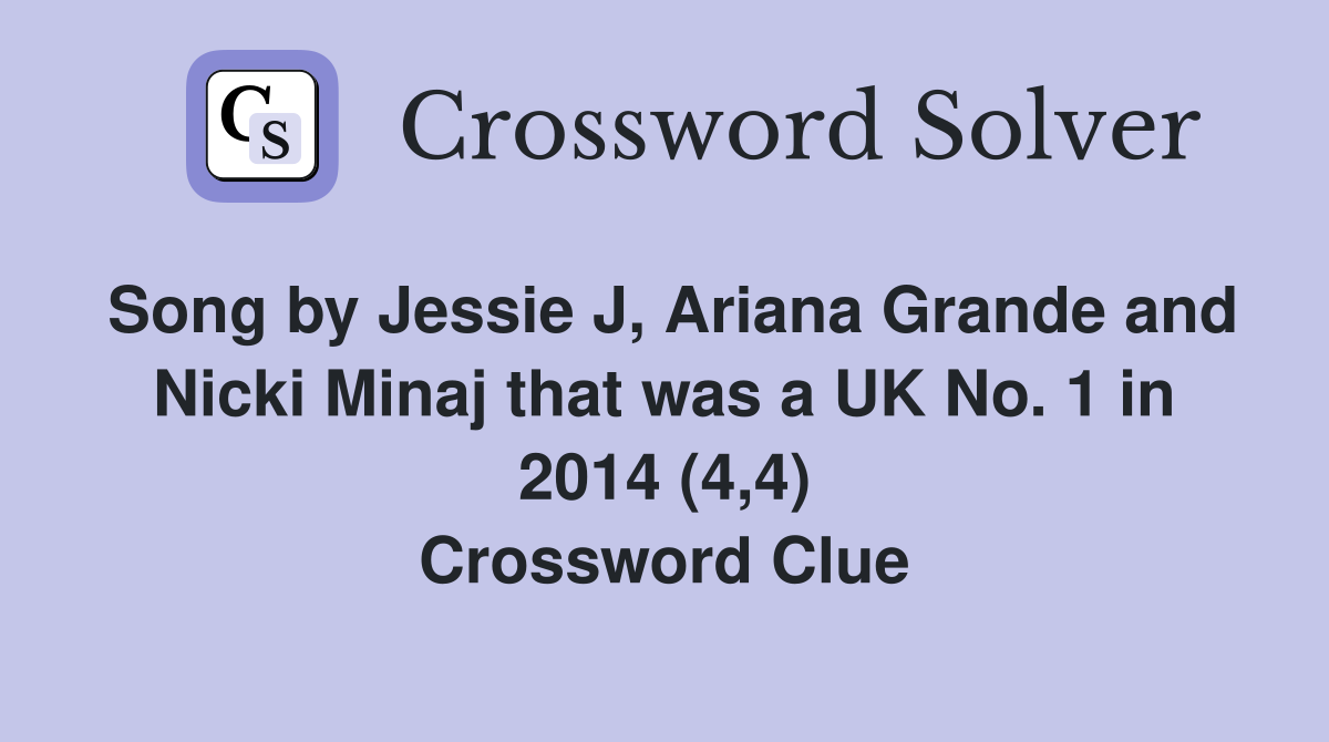Song by Jessie J, Ariana Grande and Nicki Minaj that was a UK No. 1 in 2014 (4,4) Crossword Clue