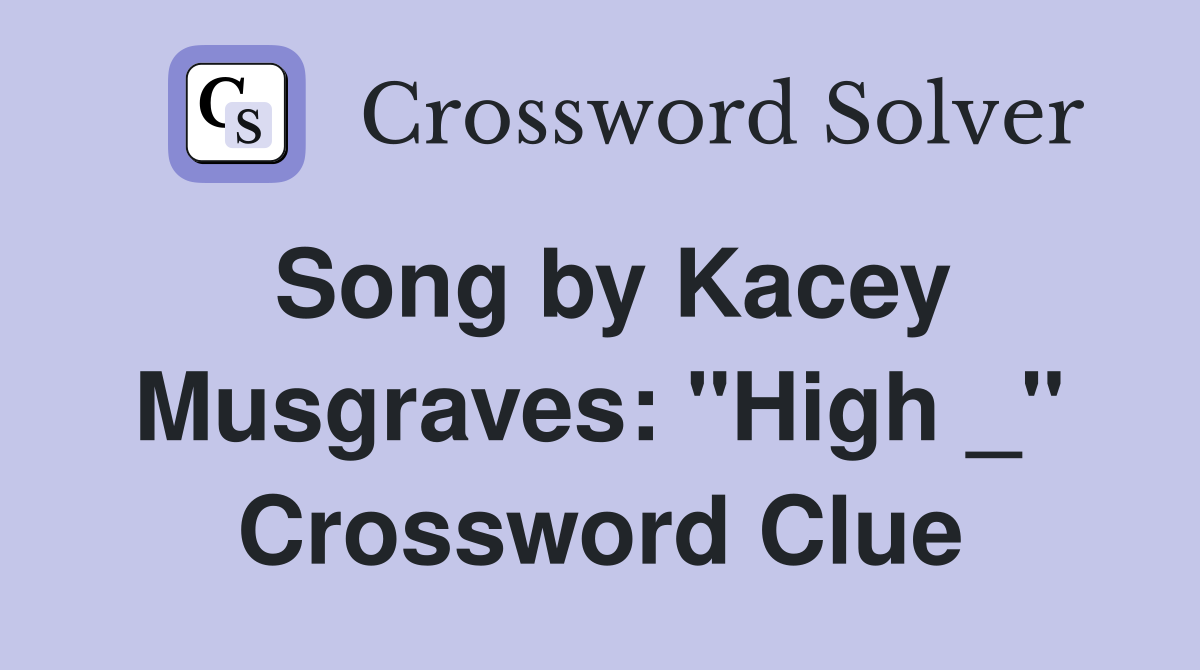 Song by Kacey Musgraves: "High _" Crossword Clue