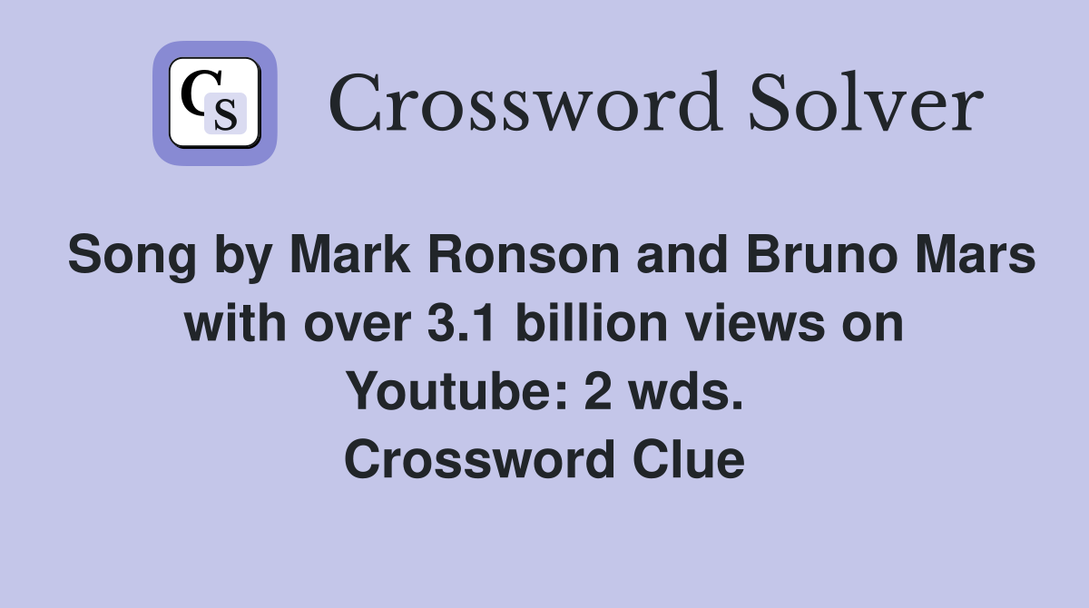 Song by Mark Ronson and Bruno Mars with over 3.1 billion views on Youtube: 2 wds. Crossword Clue
