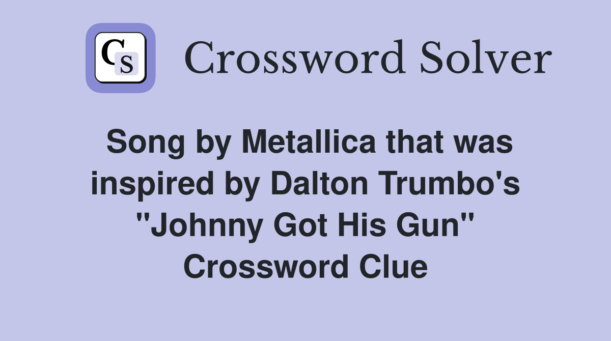 Song by Metallica that was inspired by Dalton Trumbo's "Johnny Got His Gun" Crossword Clue