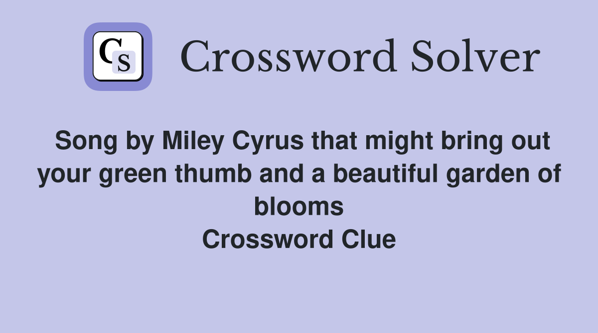 Song by Miley Cyrus that might bring out your green thumb and a beautiful garden of blooms Crossword Clue