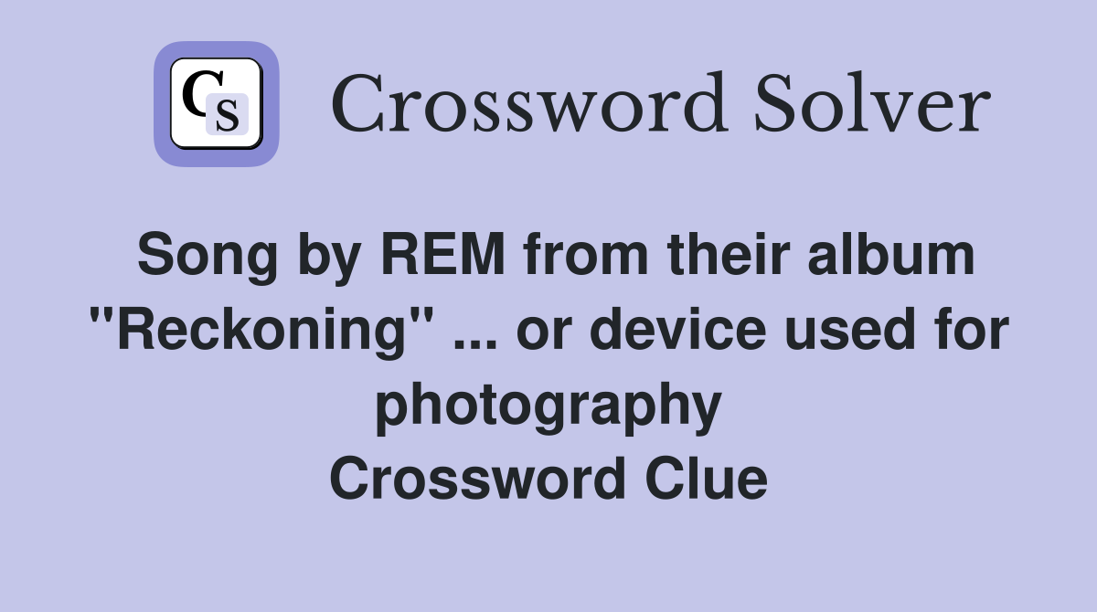 Song by REM from their album "Reckoning" ... or device used for photography Crossword Clue