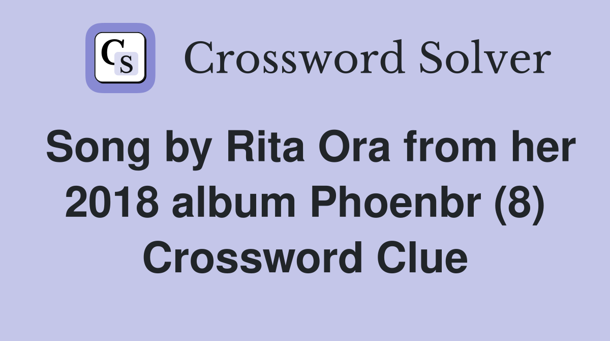 Song by Rita Ora from her 2018 album Phoenbr (8) Crossword Clue