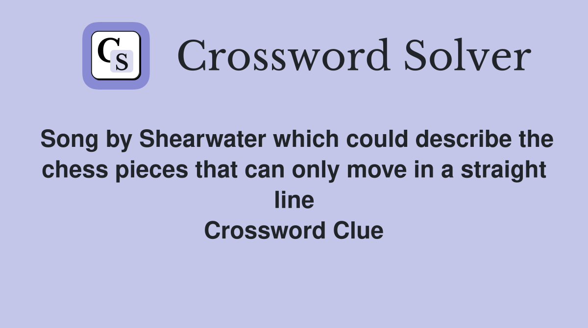 Song by Shearwater which could describe the chess pieces that can only move in a straight line Crossword Clue