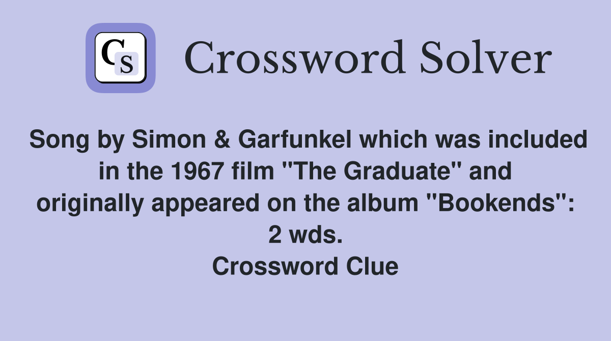 Song by Simon & Garfunkel which was included in the 1967 film "The Graduate" and originally appeared on the album "Bookends": 2 wds. Crossword Clue
