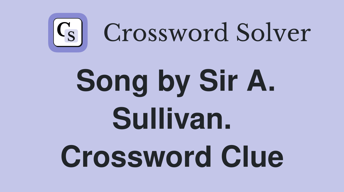 Song by Sir A. Sullivan. Crossword Clue
