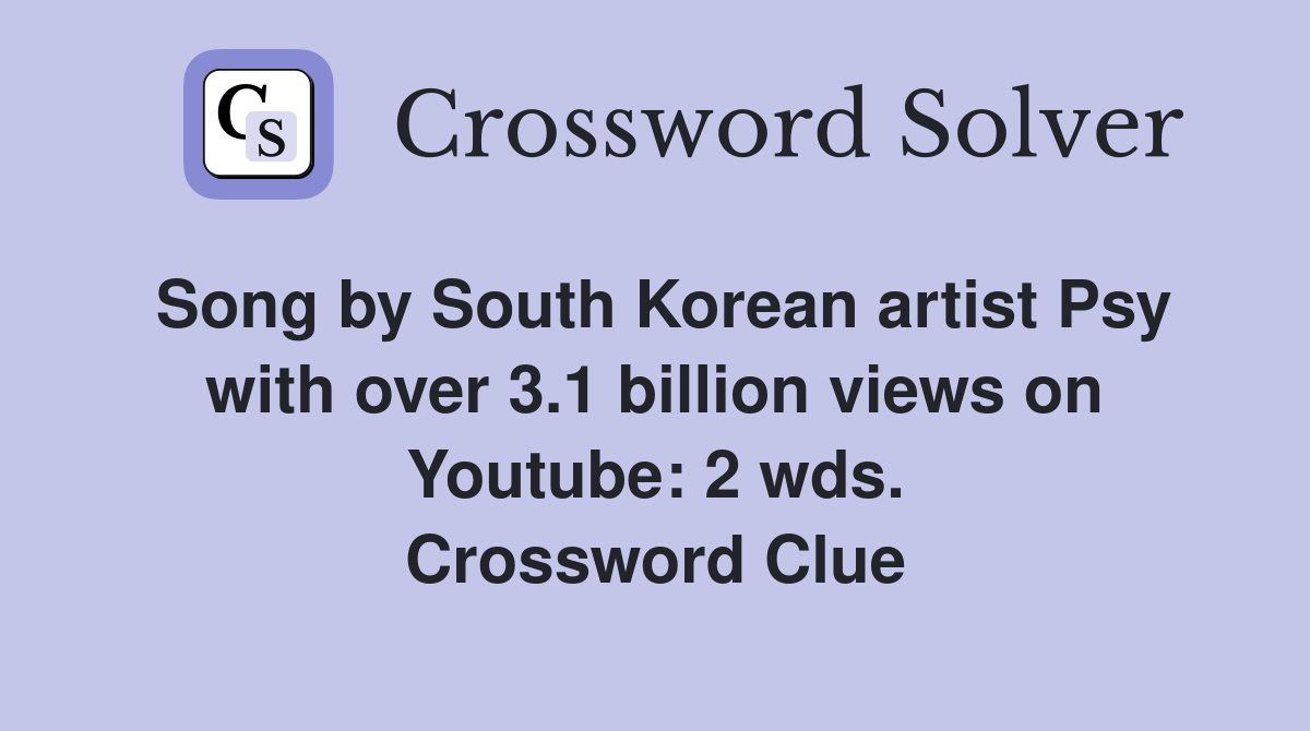 Song by South Korean artist Psy with over 3.1 billion views on Youtube: 2 wds. Crossword Clue