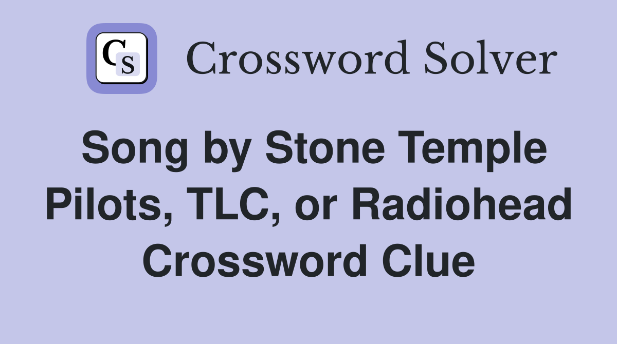 Song by Stone Temple Pilots, TLC, or Radiohead Crossword Clue