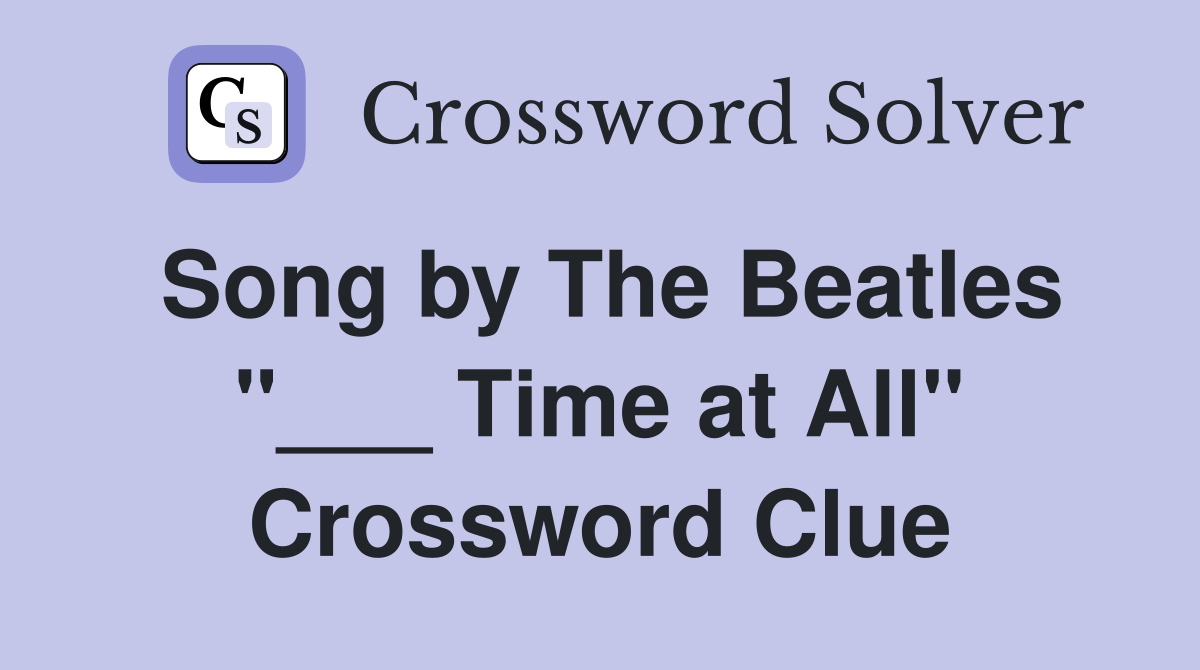 Song by The Beatles "___ Time at All" Crossword Clue