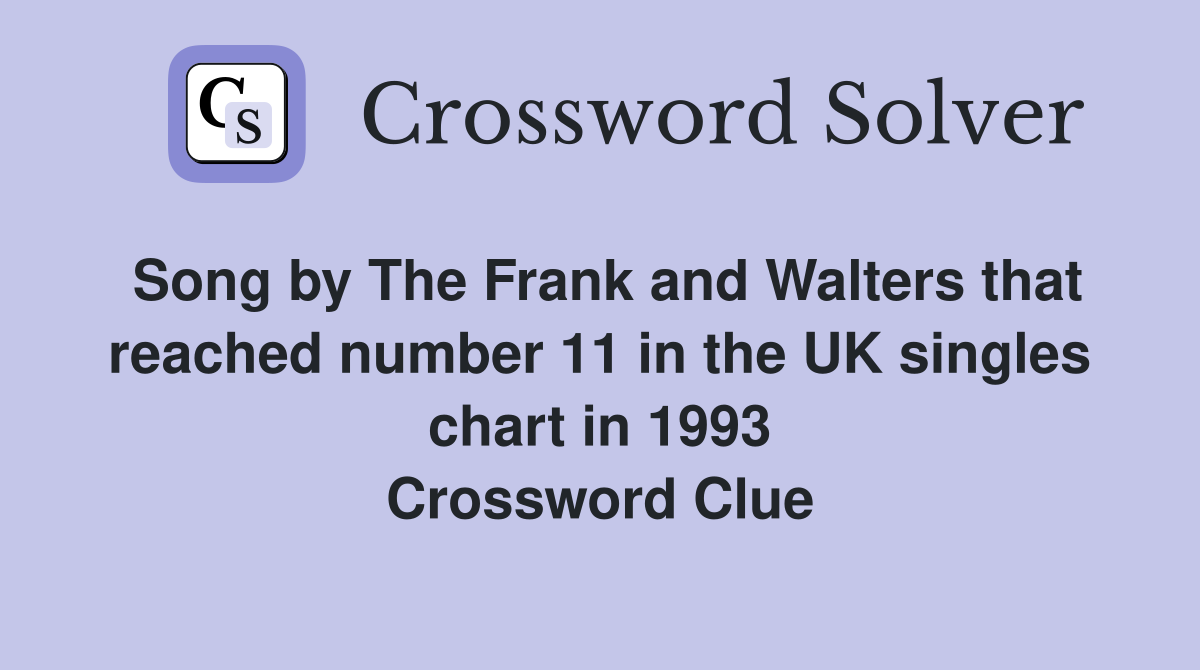 Song by The Frank and Walters that reached number 11 in the UK singles chart in 1993 Crossword Clue