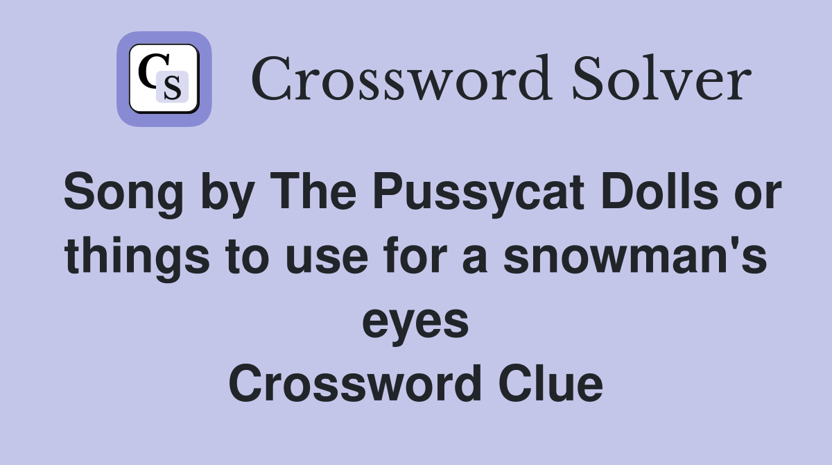 Song by The Pussycat Dolls or things to use for a snowman's eyes Crossword Clue