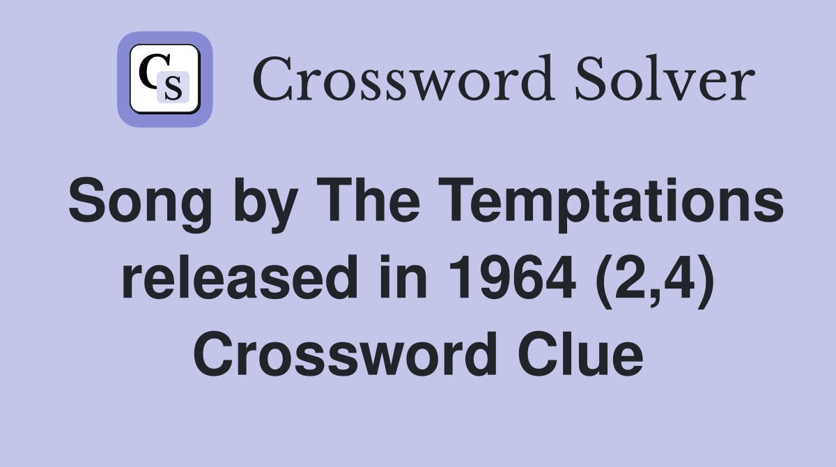 Song by The Temptations released in 1964 (2,4) Crossword Clue