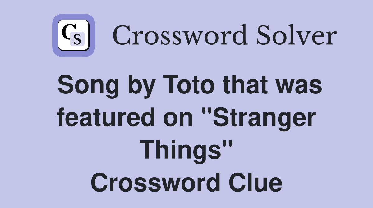 Song by Toto that was featured on "Stranger Things" Crossword Clue