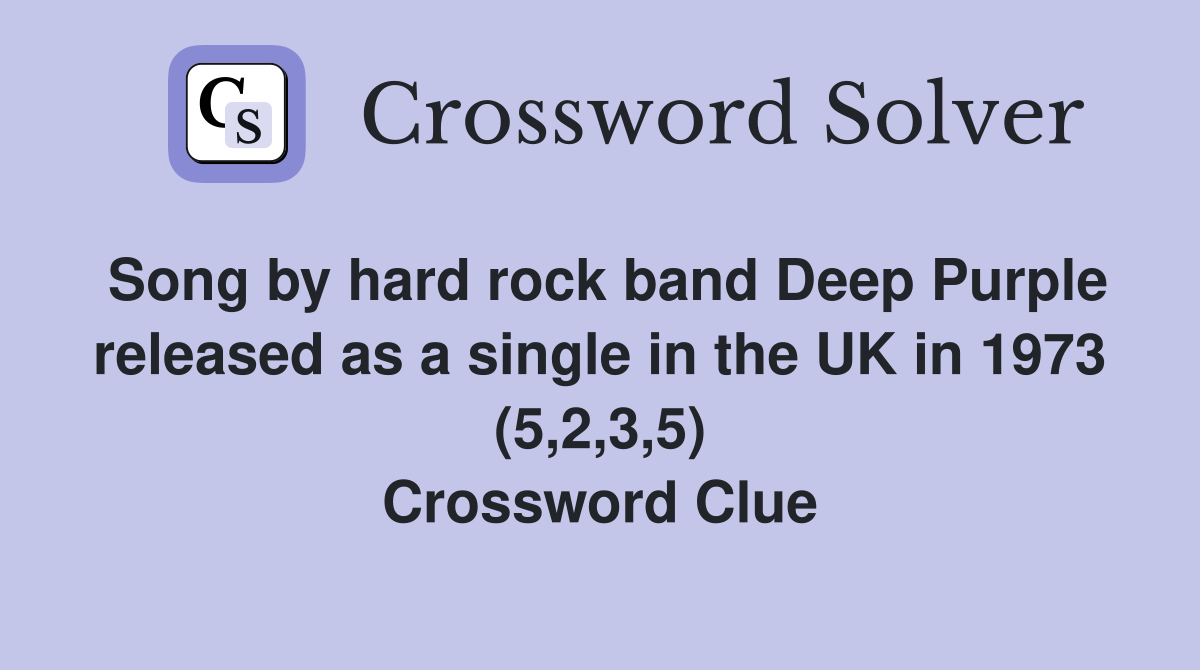Song by hard rock band Deep Purple released as a single in the UK in 1973 (5,2,3,5) Crossword Clue