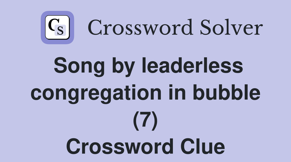 Song by leaderless congregation in bubble (7) Crossword Clue
