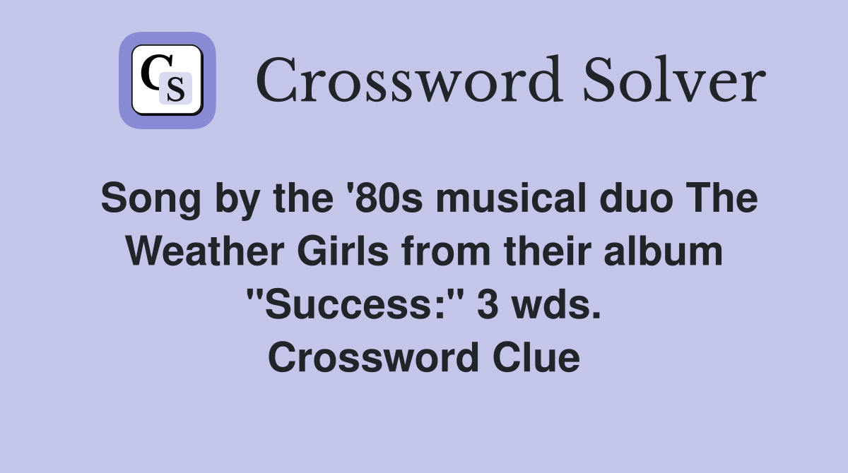 Song by the '80s musical duo The Weather Girls from their album "Success:" 3 wds. Crossword Clue