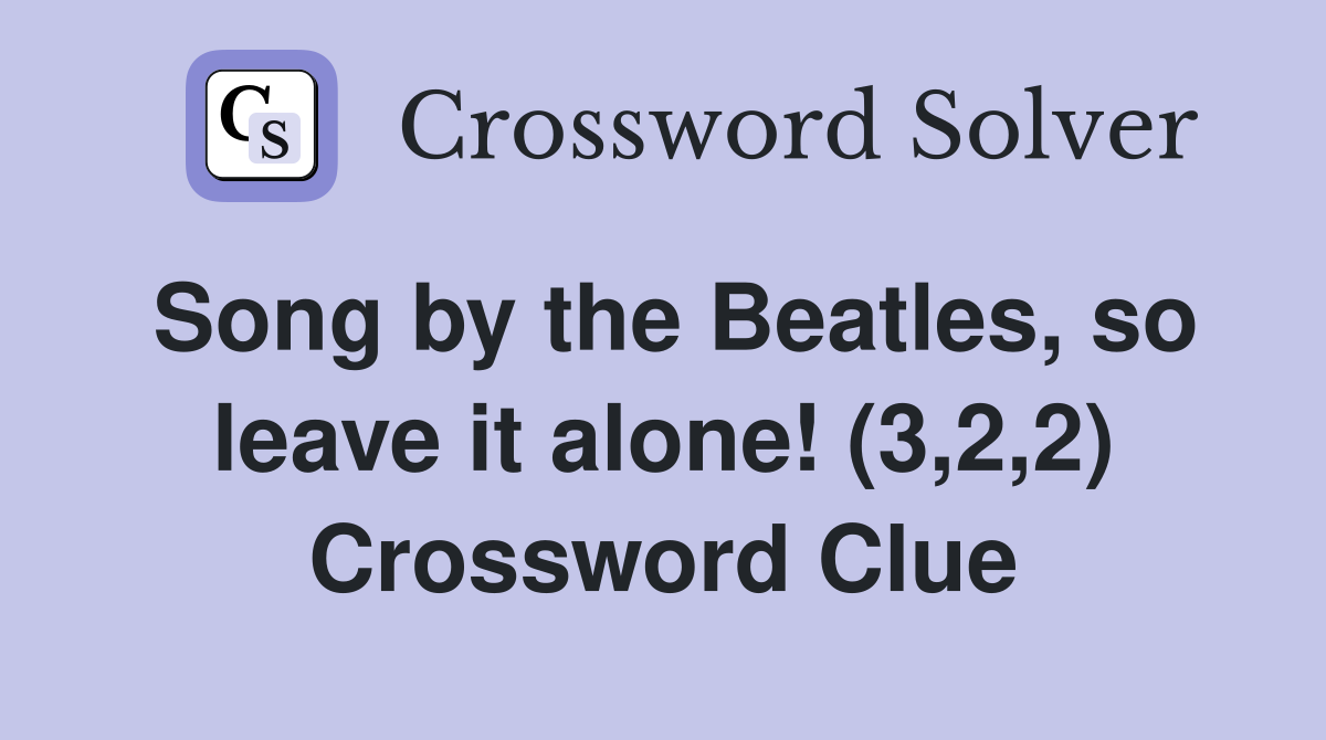Song by the Beatles, so leave it alone! (3,2,2) Crossword Clue